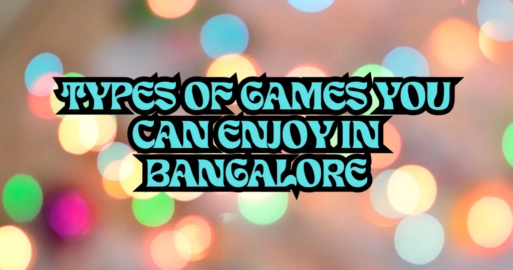 Types of Games You Can Enjoy in Bangalore